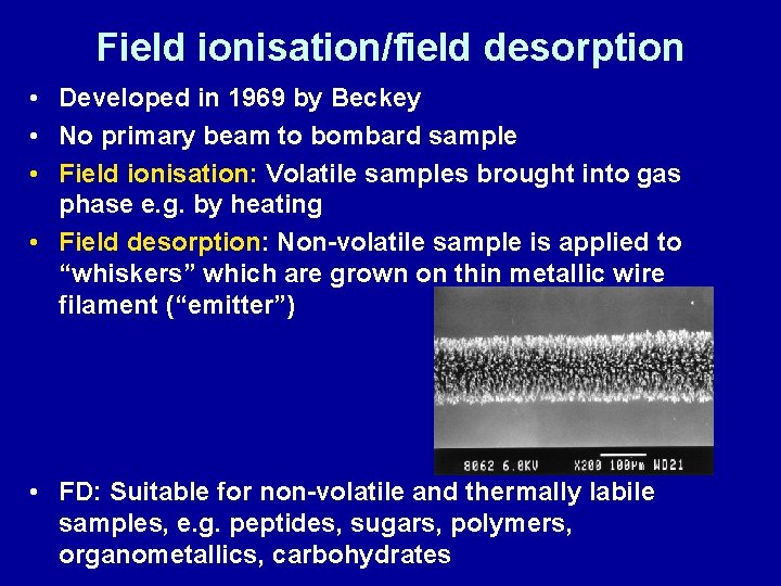 Field ionisation/field desorption • Developed in 1969 by Beckey • No primary beam to