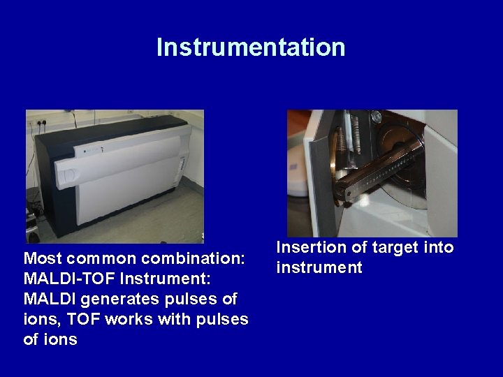 Instrumentation Most common combination: MALDI-TOF Instrument: MALDI generates pulses of ions, TOF works with