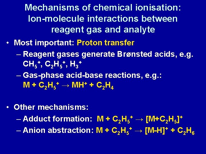 Mechanisms of chemical ionisation: Ion-molecule interactions between reagent gas and analyte • Most important: