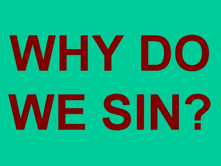 WHY DO WE SIN? WHY DO WE SIN?