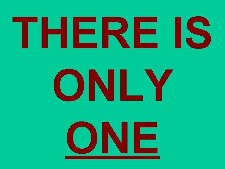 THERE IS ONLY ONE THERE IS ONLY ONE