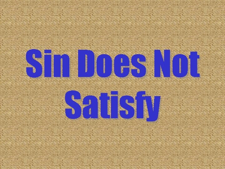 Sin Does Not Satisfy Sin Does Not Satisfy