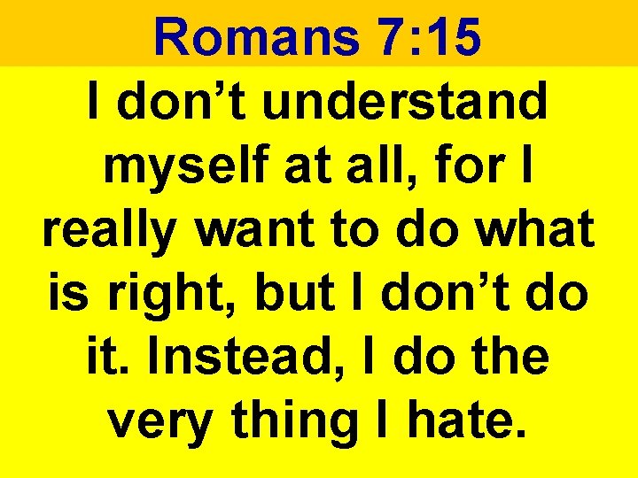 Romans 7: 15 I don’t understand myself at all, for I really want to Romans 7: 15 I don’t understand myself at all, for I really want to
