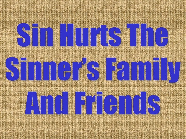 Sin Hurts The Sinner’s Family And Friends Sin Hurts The Sinner’s Family And Friends