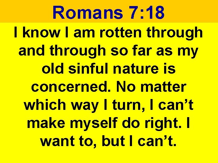 Romans 7: 18 I know I am rotten through and through so far as Romans 7: 18 I know I am rotten through and through so far as