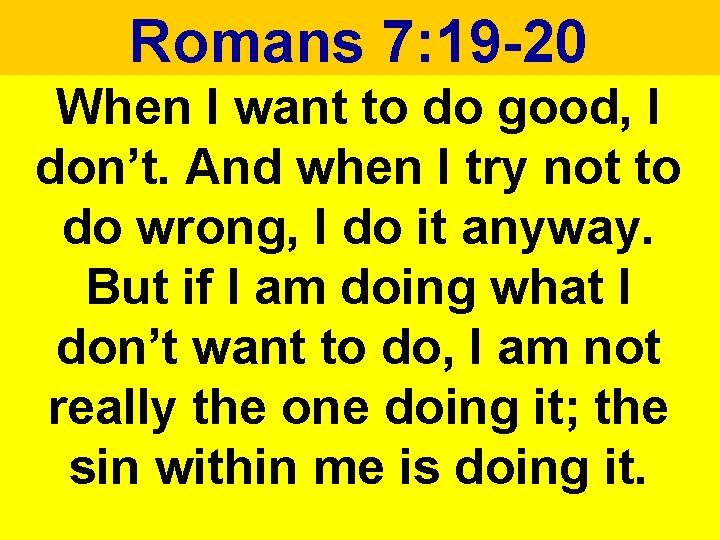 Romans 7: 19 -20 When I want to do good, I don’t. And when Romans 7: 19 -20 When I want to do good, I don’t. And when