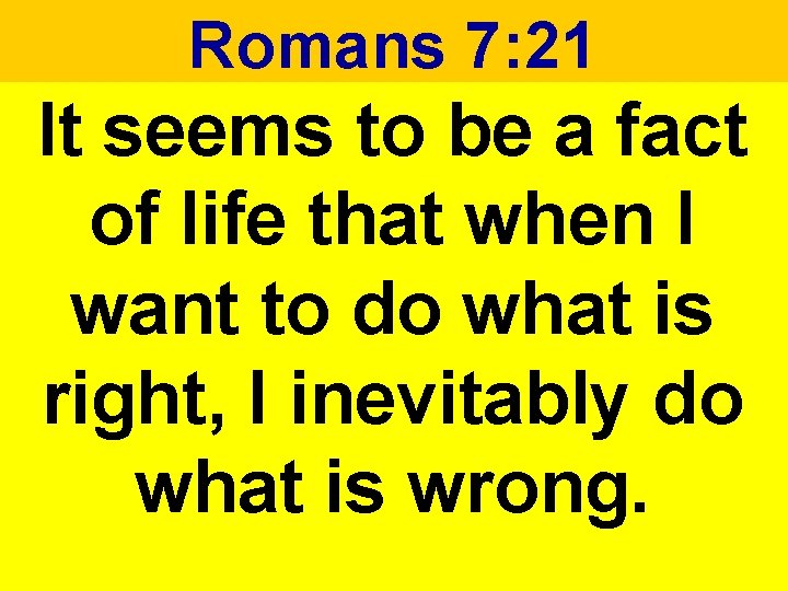 Romans 7: 21 It seems to be a fact of life that when I Romans 7: 21 It seems to be a fact of life that when I