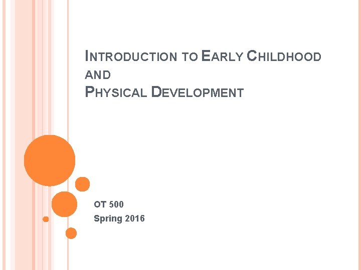 INTRODUCTION TO EARLY CHILDHOOD AND PHYSICAL DEVELOPMENT OT 500 Spring 2016 