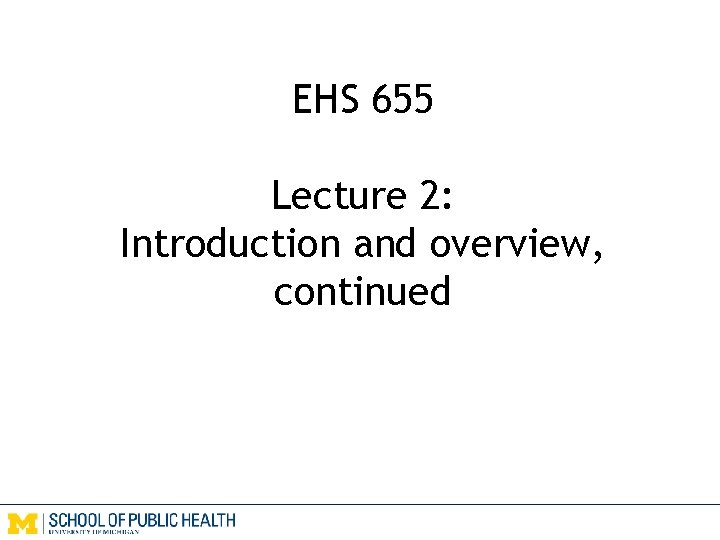 EHS 655 Lecture 2: Introduction and overview, continued 