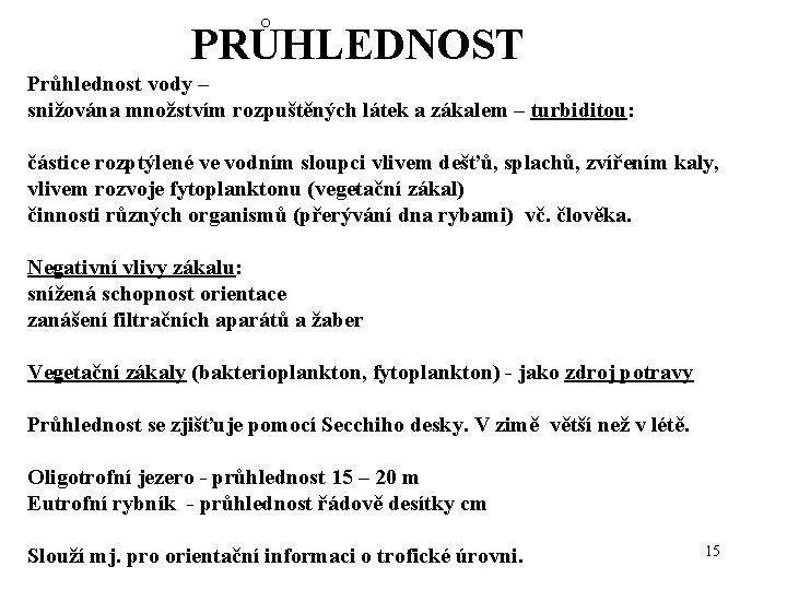  PRŮHLEDNOST Průhlednost vody – snižována množstvím rozpuštěných látek a zákalem – turbiditou: částice