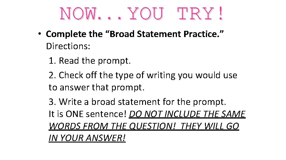 NOW. . . YOU TRY! • Complete the “Broad Statement Practice. ” Directions: 1.