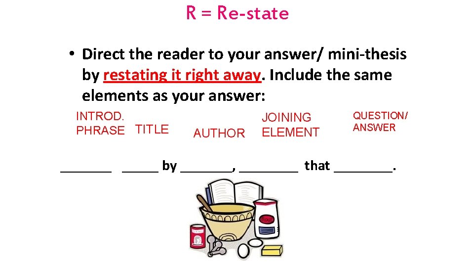 R = Re-state • Direct the reader to your answer/ mini-thesis by restating it