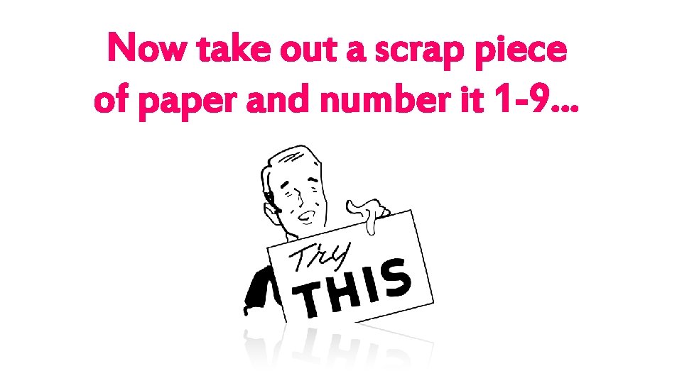 Now take out a scrap piece of paper and number it 1 -9… 