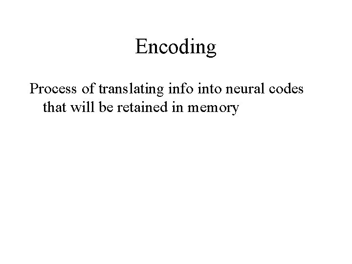 Encoding Process of translating info into neural codes that will be retained in memory