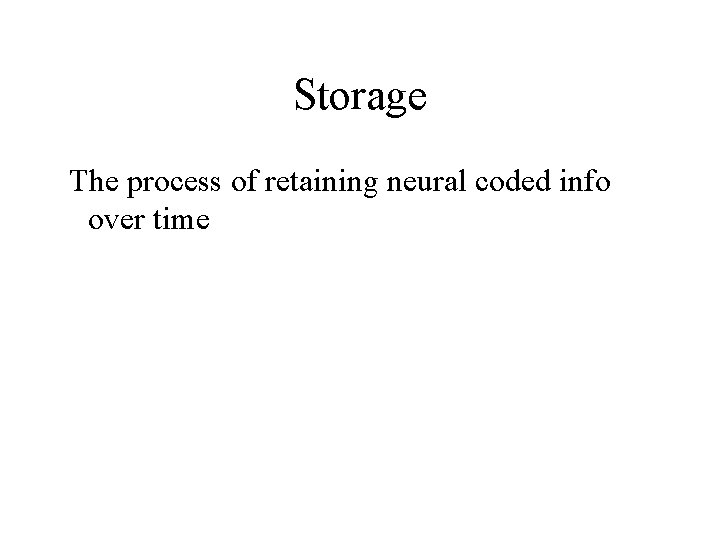 Storage The process of retaining neural coded info over time 