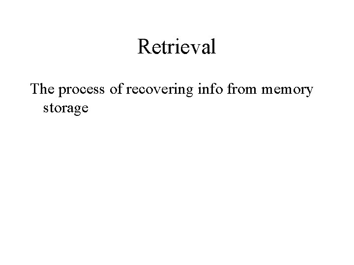 Retrieval The process of recovering info from memory storage 