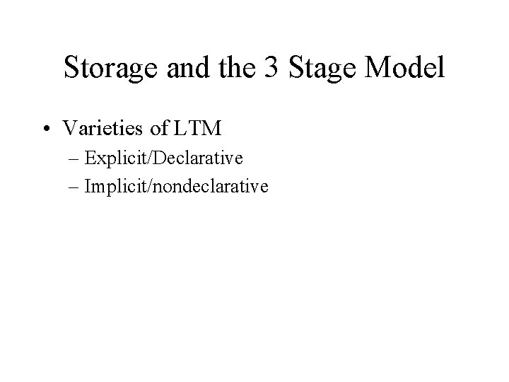 Storage and the 3 Stage Model • Varieties of LTM – Explicit/Declarative – Implicit/nondeclarative