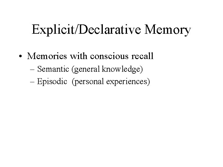 Explicit/Declarative Memory • Memories with conscious recall – Semantic (general knowledge) – Episodic (personal
