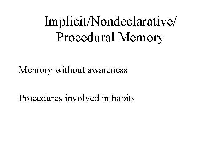 Implicit/Nondeclarative/ Procedural Memory without awareness Procedures involved in habits 