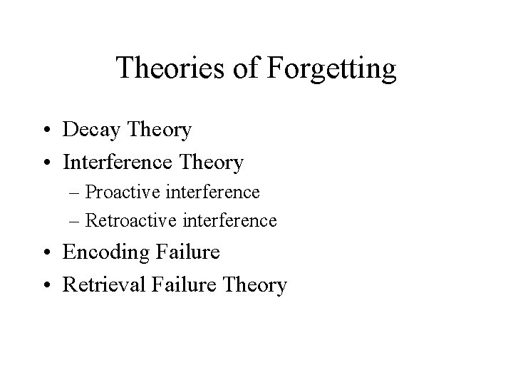 Theories of Forgetting • Decay Theory • Interference Theory – Proactive interference – Retroactive