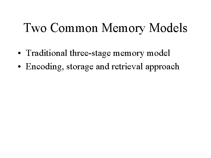 Two Common Memory Models • Traditional three-stage memory model • Encoding, storage and retrieval