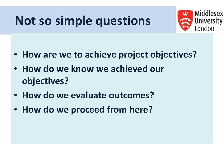 Not so simple questions • How are we to achieve project objectives? • How Not so simple questions • How are we to achieve project objectives? • How