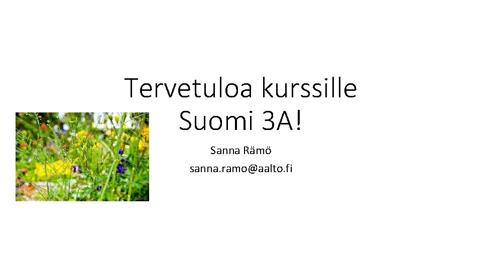 Tervetuloa kurssille Suomi 3 A! Sanna Rämö sanna. ramo@aalto. fi 
