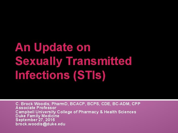 An Update on Sexually Transmitted Infections (STIs) C. Brock Woodis, Pharm. D, BCACP, BCPS,
