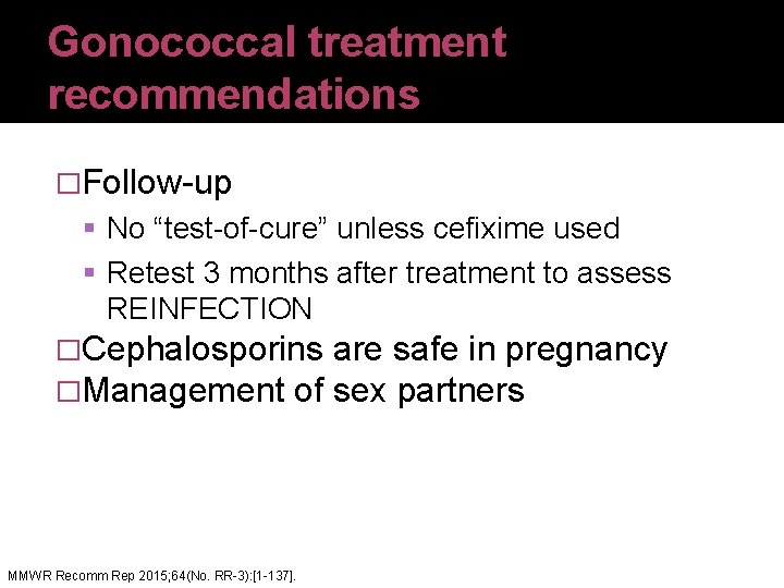Gonococcal treatment recommendations �Follow-up No “test-of-cure” unless cefixime used Retest 3 months after treatment