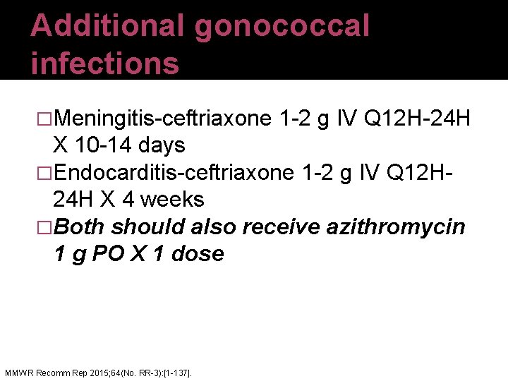 Additional gonococcal infections �Meningitis-ceftriaxone 1 -2 g IV Q 12 H-24 H X 10