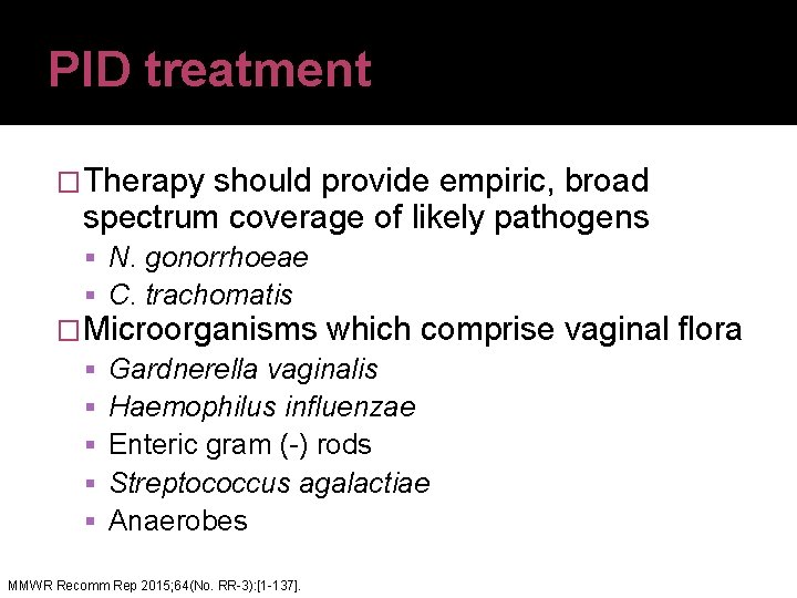 PID treatment �Therapy should provide empiric, broad spectrum coverage of likely pathogens N. gonorrhoeae