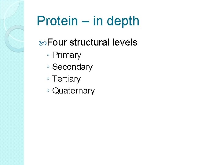 Protein – in depth Four structural levels ◦ Primary ◦ Secondary ◦ Tertiary ◦