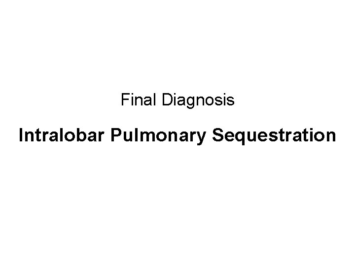 Final Diagnosis Intralobar Pulmonary Sequestration 