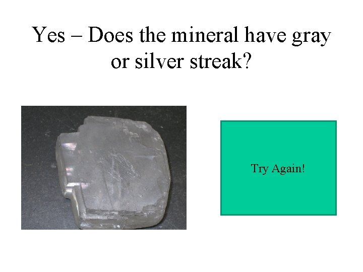 Yes – Does the mineral have gray or silver streak? Try Again! 