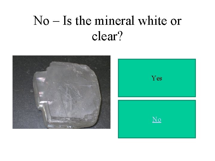 No – Is the mineral white or clear? Yes No 