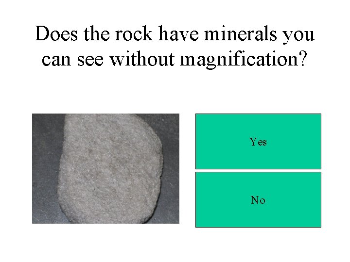 Does the rock have minerals you can see without magnification? Yes No 