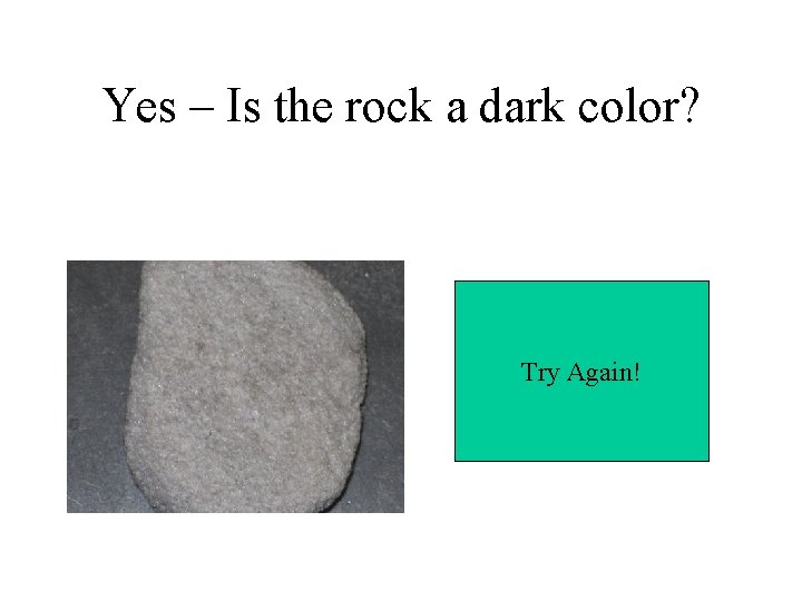 Yes – Is the rock a dark color? Try Again! 