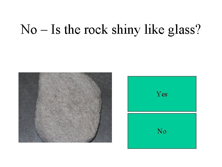 No – Is the rock shiny like glass? Yes No 