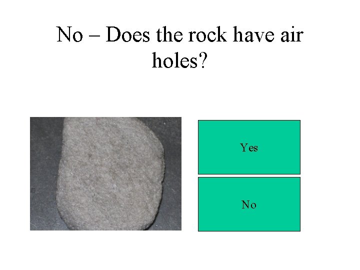 No – Does the rock have air holes? Yes No 