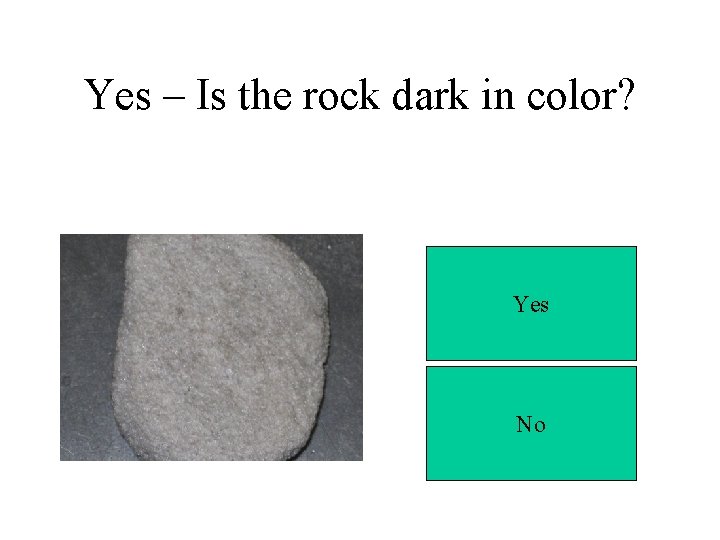 Yes – Is the rock dark in color? Yes No 