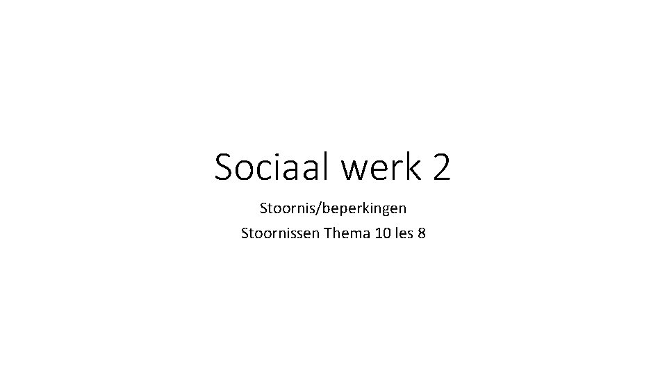 Sociaal werk 2 Stoornis/beperkingen Stoornissen Thema 10 les 8 