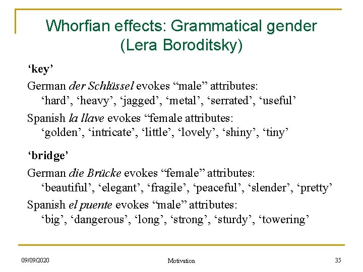 Whorfian effects: Grammatical gender (Lera Boroditsky) ‘key’ German der Schlüssel evokes “male” attributes: ‘hard’,