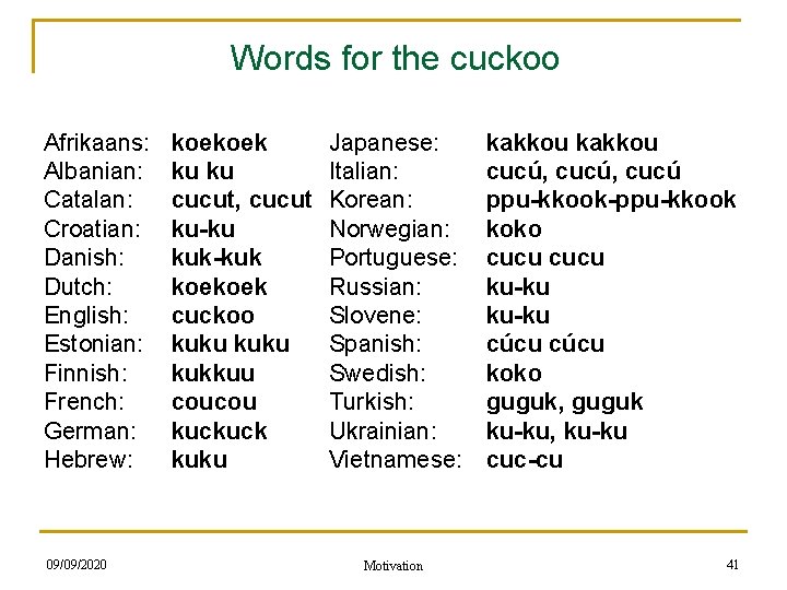 Words for the cuckoo Afrikaans: koekoek Japanese: kakkou Albanian: ku ku Italian: cucú, cucú
