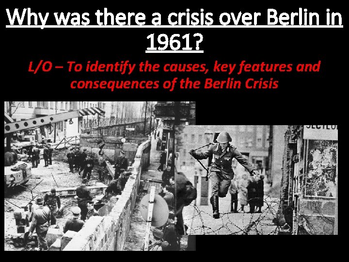 Why was there a crisis over Berlin in 1961? L/O – To identify the
