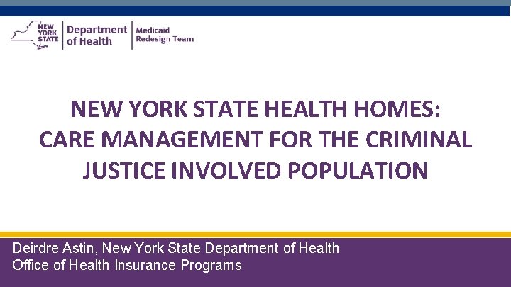 NEW YORK STATE HEALTH HOMES: CARE MANAGEMENT FOR THE CRIMINAL JUSTICE INVOLVED POPULATION Deirdre