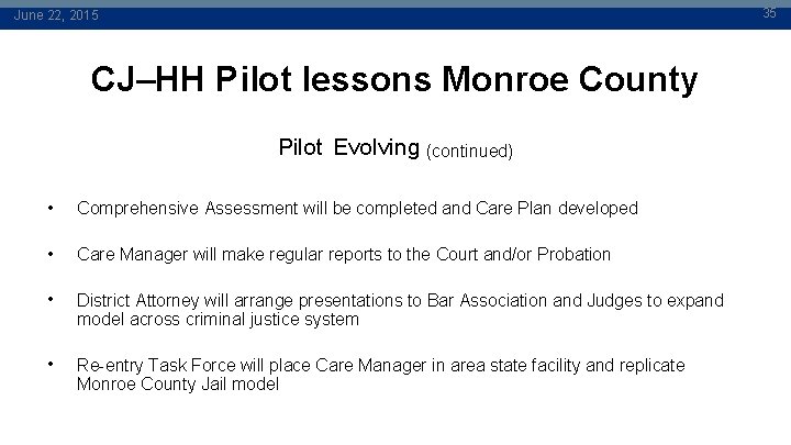 35 June 22, 2015 CJ–HH Pilot lessons Monroe County Pilot Evolving (continued) • Comprehensive