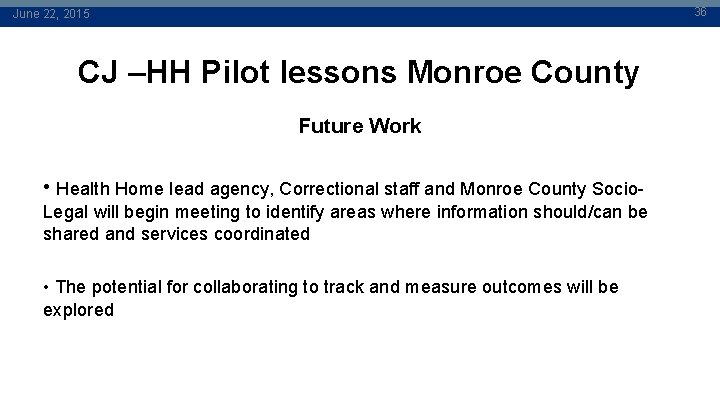 36 June 22, 2015 CJ –HH Pilot lessons Monroe County Future Work • Health