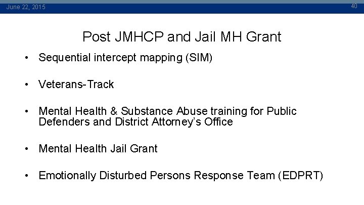 40 June 22, 2015 Post JMHCP and Jail MH Grant • Sequential intercept mapping