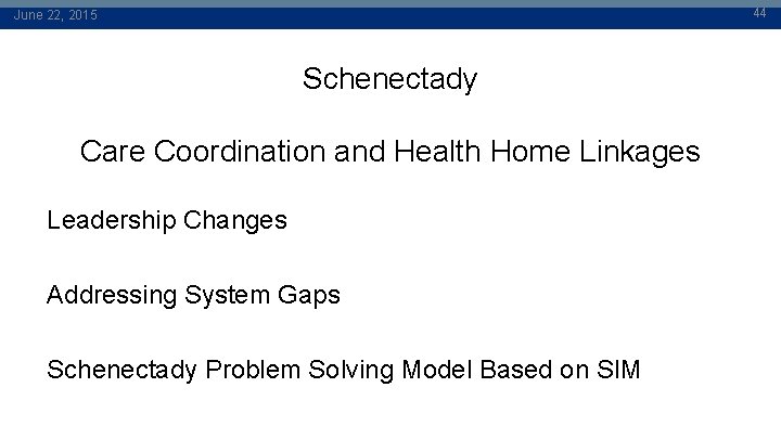 44 June 22, 2015 Schenectady Care Coordination and Health Home Linkages Leadership Changes Addressing