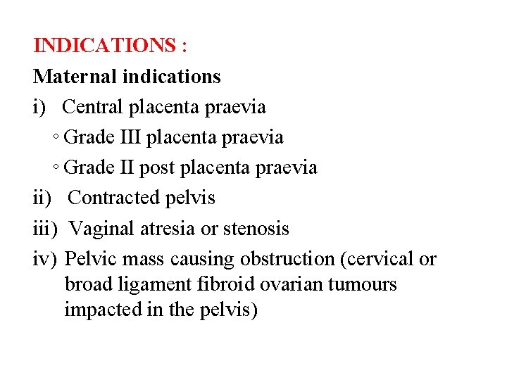 INDICATIONS : Indications Maternal indications i) Central placenta praevia ◦ Grade III placenta praevia